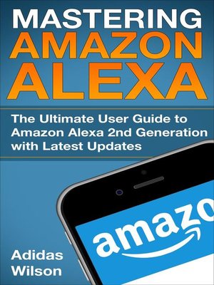 cover image of Mastering Amazon Alexa--The Ultimate User Guide to Amazon Alexa 2nd Generation with Latest Updates